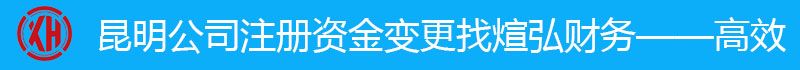 昆明注册资金变更找煊弘财务：18314552445（姚经理）